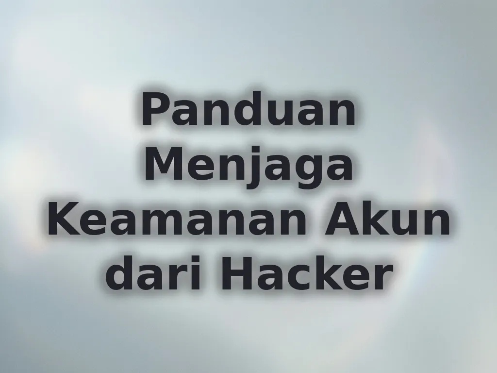 Panduan Menjaga Keamanan Akun dari Hacker