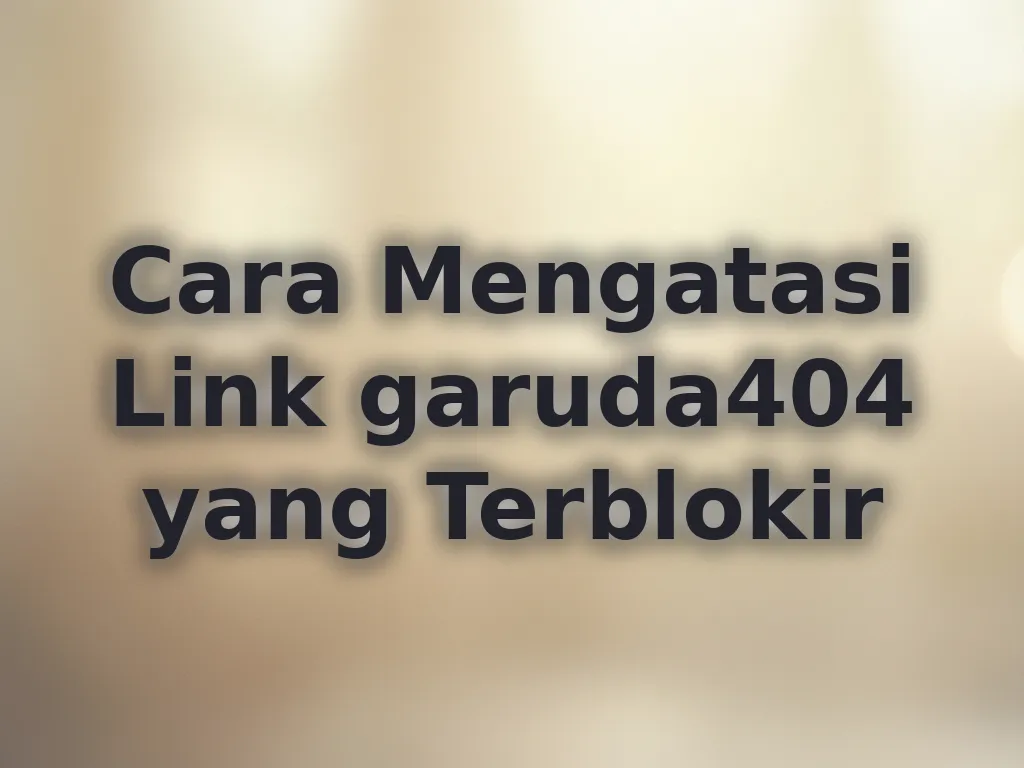Cara Mengatasi Link garuda404 yang Terblokir
