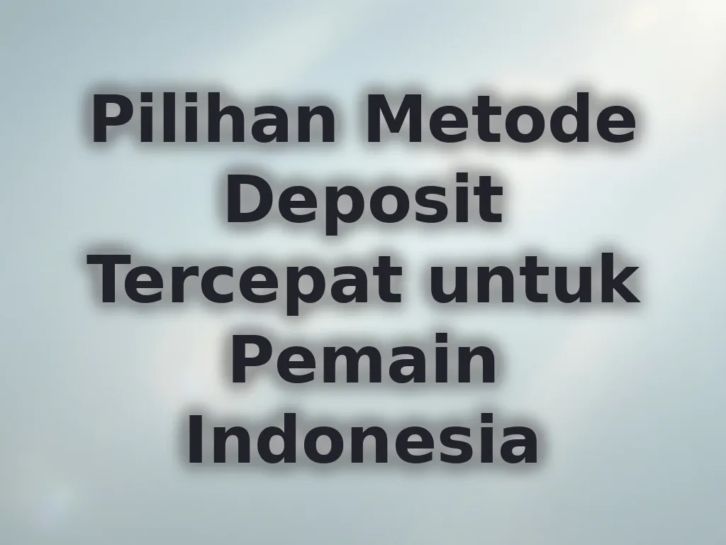 Pilihan Metode Deposit Tercepat untuk Pemain Indonesia