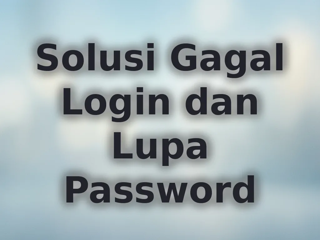 Solusi Gagal Login dan Lupa Password